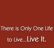 There is Onlu One Life to Live...Live it